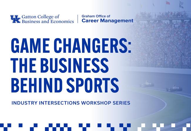 Gatton College of Business and Economics Graham Office of Career Management. Game Changers: The Business Behind Sports. Industry Intersections Workshop Series