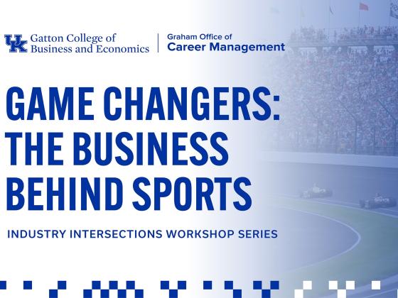 Gatton College of Business and Economics Graham Office of Career Management. Game Changers: The Business Behind Sports. Industry Intersections Workshop Series